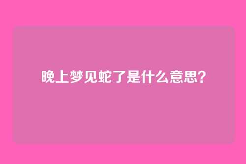 晚上梦见蛇了是什么意思？