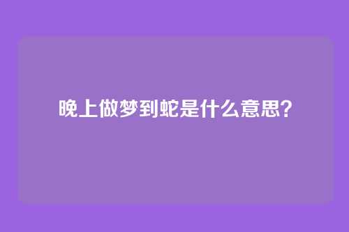 晚上做梦到蛇是什么意思？