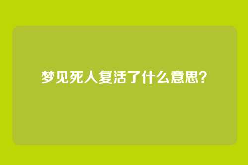 梦见死人复活了什么意思？
