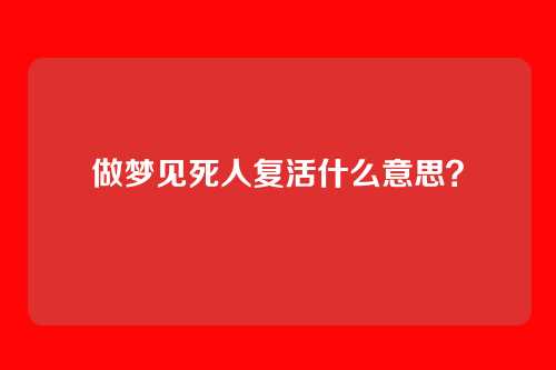 做梦见死人复活什么意思？