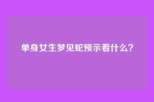 单身女生梦见蛇预示着什么？