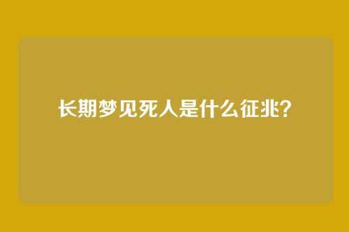 长期梦见死人是什么征兆？