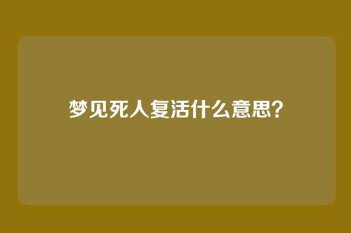 梦见死人复活什么意思？
