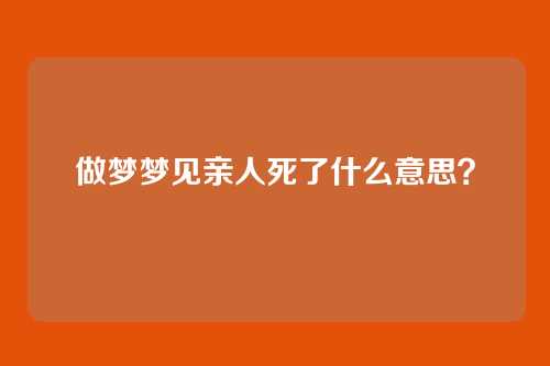 做梦梦见亲人死了什么意思？