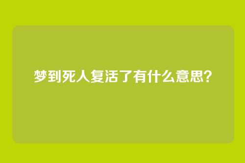 梦到死人复活了有什么意思？