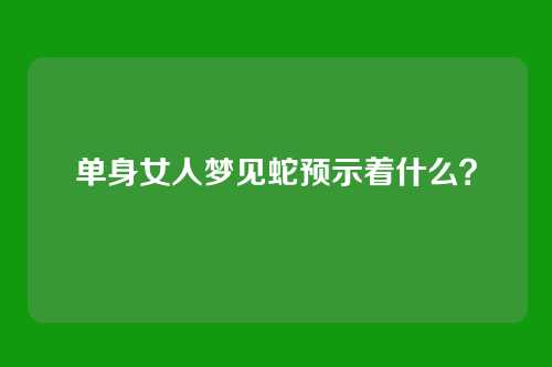单身女人梦见蛇预示着什么？