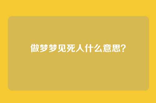 做梦梦见死人什么意思？
