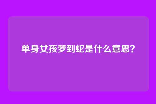 单身女孩梦到蛇是什么意思？