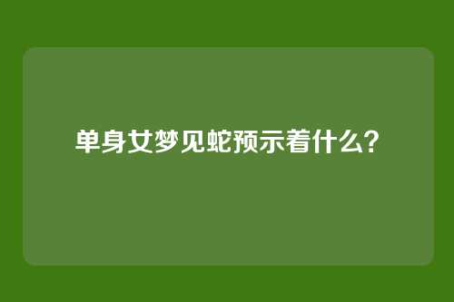 单身女梦见蛇预示着什么？