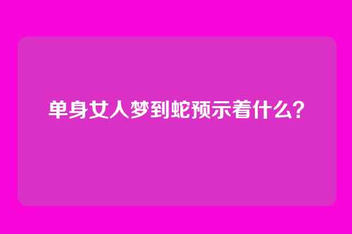 单身女人梦到蛇预示着什么？