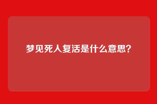 梦见死人复活是什么意思？