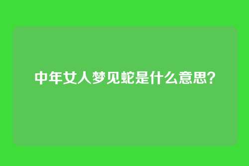 中年女人梦见蛇是什么意思？