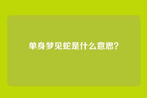 单身梦见蛇是什么意思？