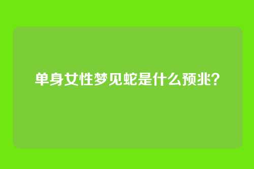 单身女性梦见蛇是什么预兆？