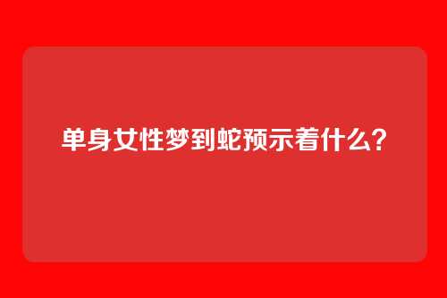 单身女性梦到蛇预示着什么？