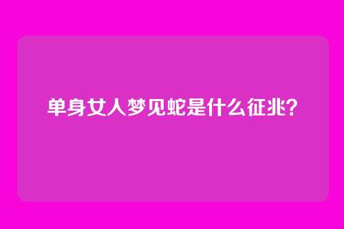 单身女人梦见蛇是什么征兆？