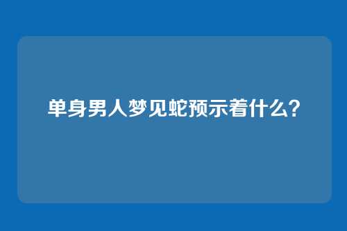 单身男人梦见蛇预示着什么？