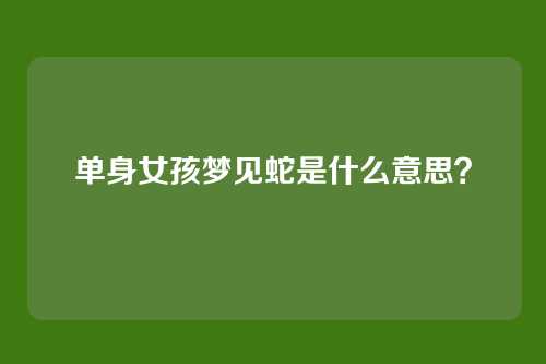 单身女孩梦见蛇是什么意思？
