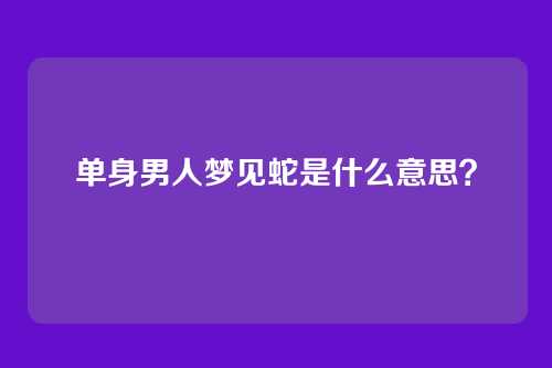 单身男人梦见蛇是什么意思？