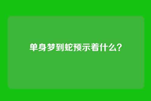 单身梦到蛇预示着什么？