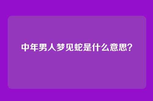 中年男人梦见蛇是什么意思？
