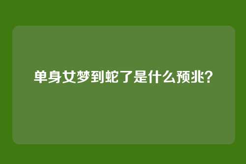 单身女梦到蛇了是什么预兆？