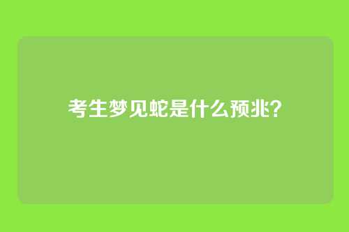 考生梦见蛇是什么预兆？