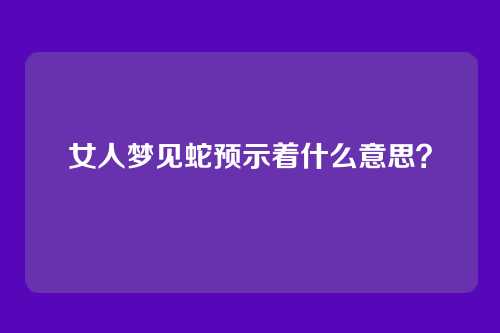 女人梦见蛇预示着什么意思？