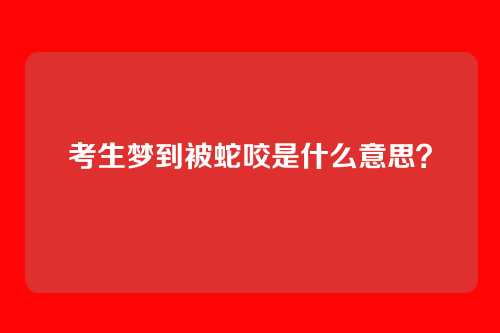 考生梦到被蛇咬是什么意思？