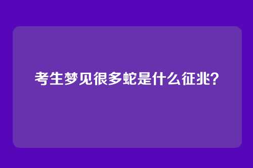 考生梦见很多蛇是什么征兆？