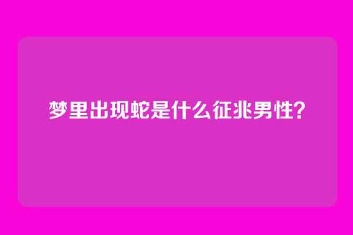 梦里出现蛇是什么征兆男性？