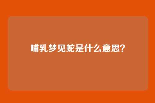 哺乳梦见蛇是什么意思？