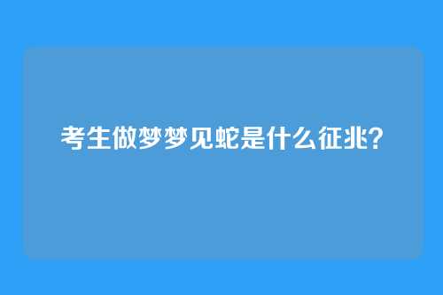 考生做梦梦见蛇是什么征兆？