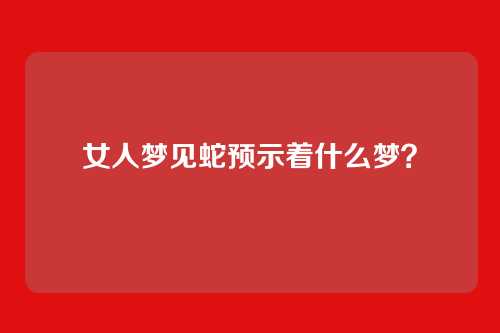 女人梦见蛇预示着什么梦？