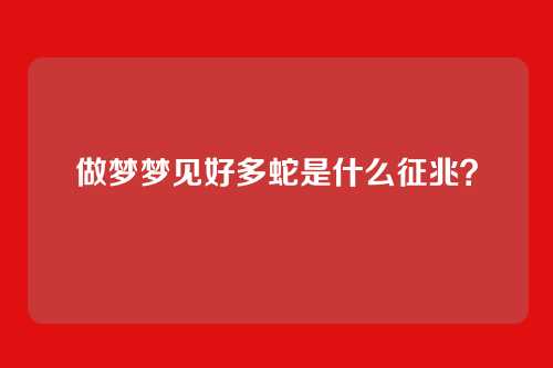 做梦梦见好多蛇是什么征兆？