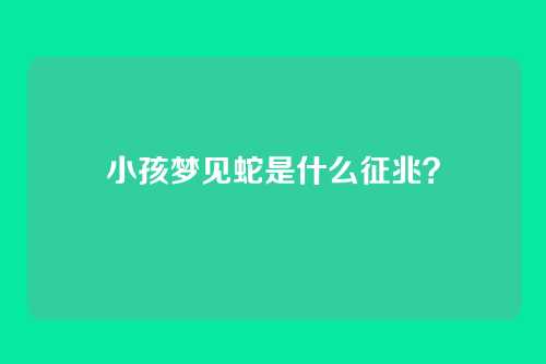 小孩梦见蛇是什么征兆？