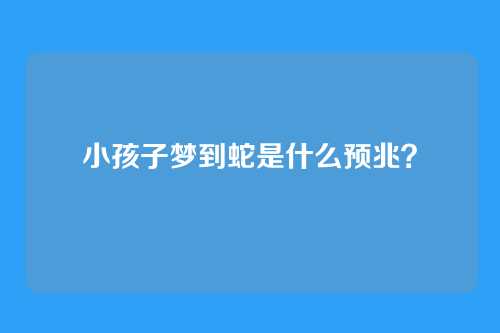 小孩子梦到蛇是什么预兆？