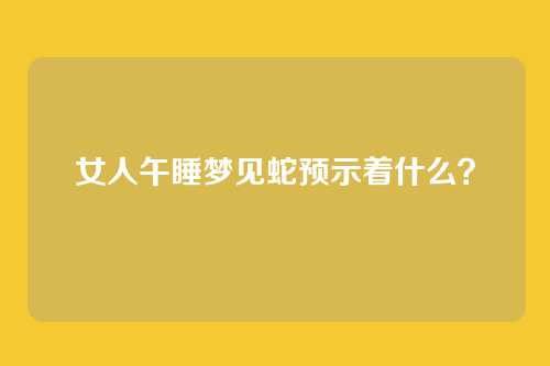 女人午睡梦见蛇预示着什么？