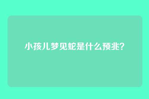 小孩儿梦见蛇是什么预兆？
