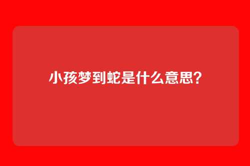 小孩梦到蛇是什么意思？