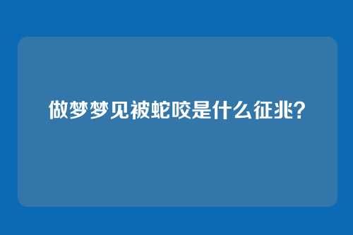 做梦梦见被蛇咬是什么征兆？