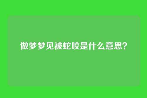 做梦梦见被蛇咬是什么意思？