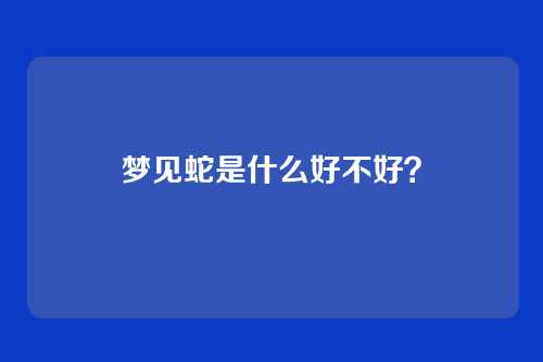 梦见蛇是什么好不好？