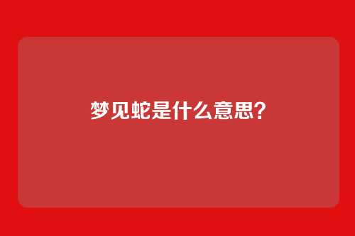 梦见蛇是什么意思？