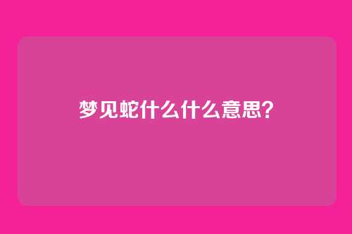 梦见蛇什么什么意思?