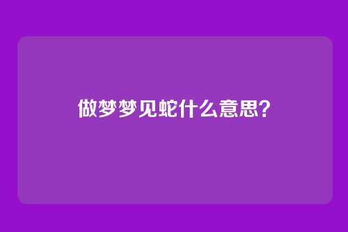 做梦梦见蛇什么意思?