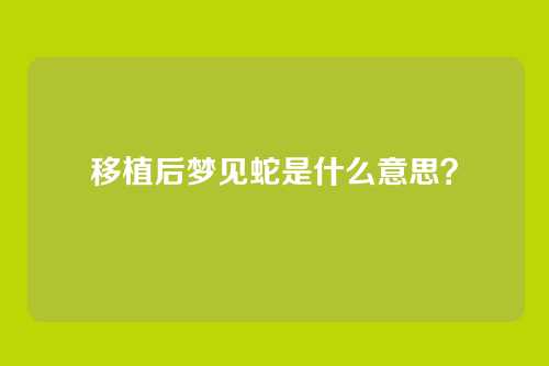 移植后梦见蛇是什么意思?