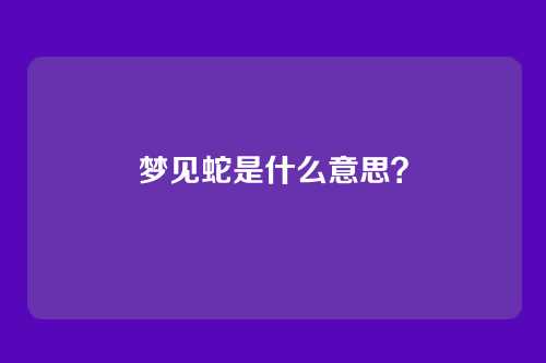 梦见蛇是什么意思?