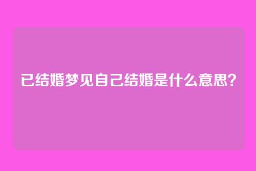 已结婚梦见自己结婚是什么意思?
