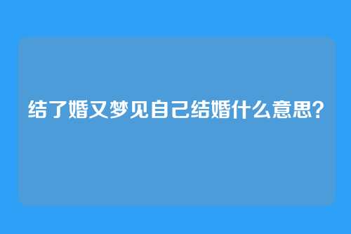 结了婚又梦见自己结婚什么意思?